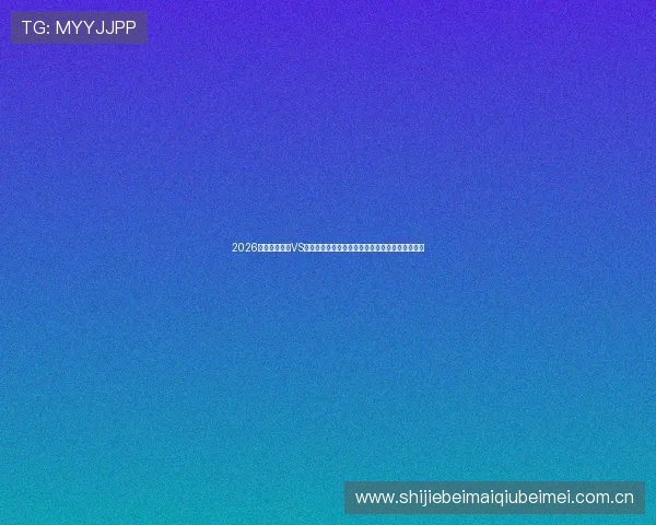 2026世界杯乌拉圭VS佛得角比赛直播免费观看高清回放与精彩瞬间回顾 2026世界杯乌拉圭VS佛得角比赛直播免费观看高清回放与精彩瞬间回顾
